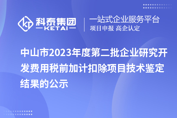 中山市2023年度第二批企業(yè)研究開發(fā)費用稅前加計扣除項目技術(shù)鑒定結(jié)果的公示