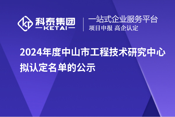 2024年度中山市工程技術(shù)研究中心擬認定名單的公示