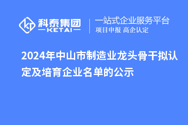 2024年中山市制造業(yè)龍頭骨干擬認定及培育企業(yè)名單的公示