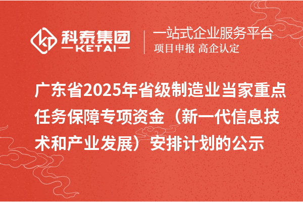 廣東省2025年省級制造業(yè)當(dāng)家重點任務(wù)保障專項資金（新一代信息技術(shù)和產(chǎn)業(yè)發(fā)展）安排計劃的公示