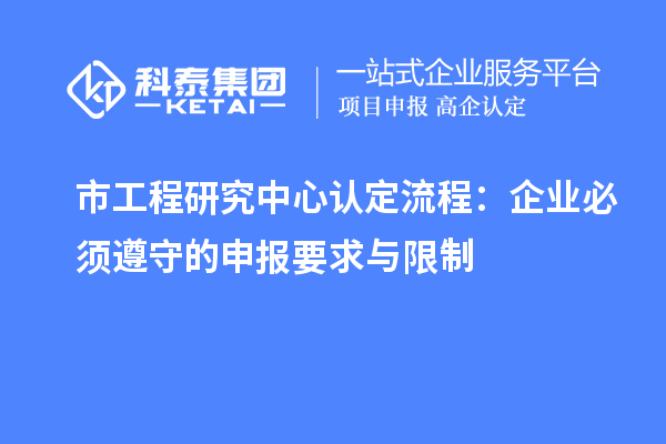 市工程研究中心認(rèn)定流程：企業(yè)必須遵守的申報(bào)要求與限制