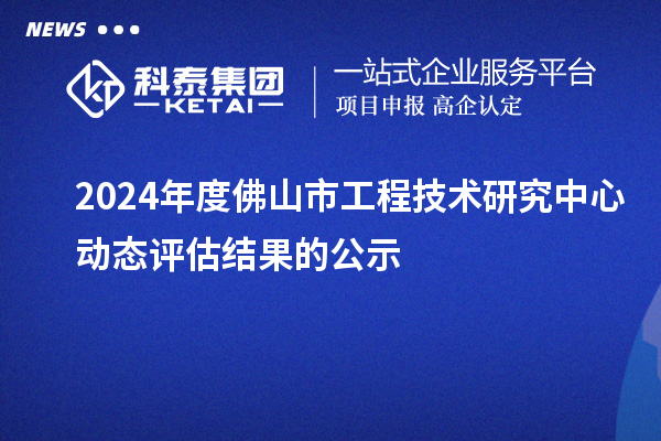 2024年度佛山市工程技術(shù)研究中心動(dòng)態(tài)評(píng)估結(jié)果的公示