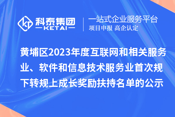 黃埔區(qū)2023年度互聯(lián)網(wǎng)和相關(guān)服務(wù)業(yè)、軟件和信息技術(shù)服務(wù)業(yè)首次規(guī)下轉(zhuǎn)規(guī)上成長獎(jiǎng)勵(lì)（高質(zhì)量發(fā)展30條）扶持名單的公示