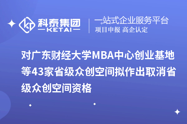 對(duì)廣東財(cái)經(jīng)大學(xué)MBA中心創(chuàng)業(yè)基地等43家省級(jí)眾創(chuàng)空間擬作出取消省級(jí)眾創(chuàng)空間資格