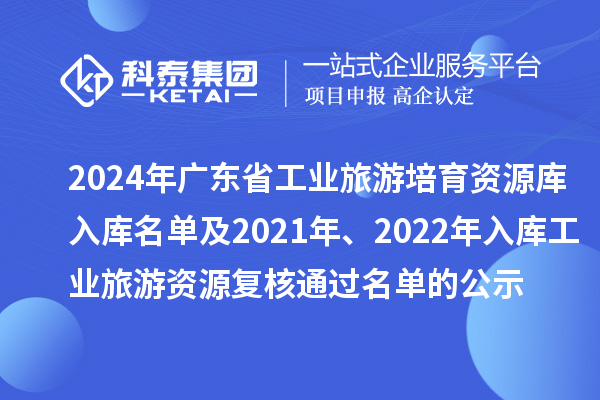 2024年廣東省工業(yè)旅游培育資源庫入庫名單及2021年、2022年入庫工業(yè)旅游資源復核通過名單的公示