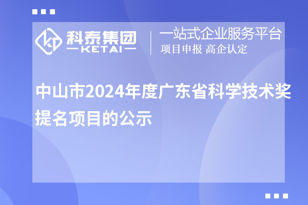 中山市2024年度廣東省科學(xué)技術(shù)獎(jiǎng)提名項(xiàng)目的公示