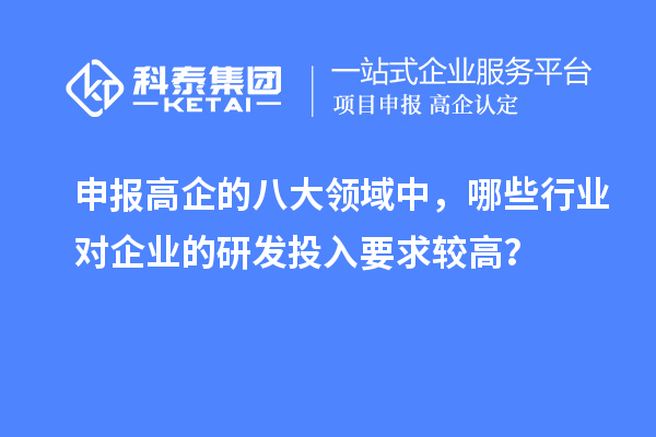 申報(bào)高企的八大領(lǐng)域中，哪些行業(yè)對(duì)企業(yè)的研發(fā)投入要求較高？