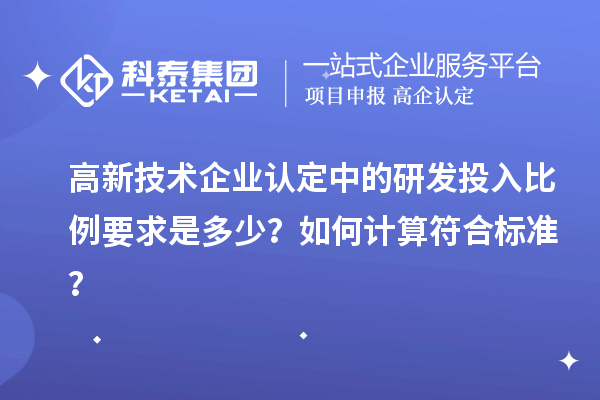 高新技術(shù)企業(yè)認(rèn)定中的研發(fā)投入比例要求是多少？如何計(jì)算符合標(biāo)準(zhǔn)？