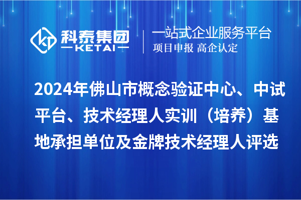 2024年佛山市概念驗(yàn)證中心、中試平臺、技術(shù)經(jīng)理人實(shí)訓(xùn)（培養(yǎng)）基地承擔(dān)單位及金牌技術(shù)經(jīng)理人評選備案結(jié)果的公示