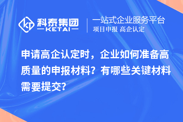 申請(qǐng)高企認(rèn)定時(shí)，企業(yè)如何準(zhǔn)備高質(zhì)量的申報(bào)材料？有哪些關(guān)鍵材料需要提交？
