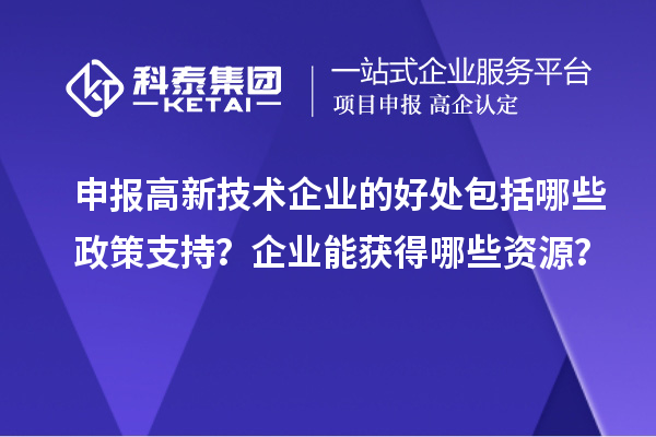 申報高新技術(shù)企業(yè)的好處包括哪些政策支持？企業(yè)能獲得哪些資源？