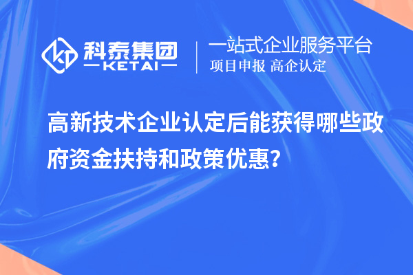 <a href=http://m.qiyeqqexmail.cn target=_blank class=infotextkey>高新技術(shù)企業(yè)認(rèn)定</a>后能獲得哪些政府資金扶持和政策優(yōu)惠？