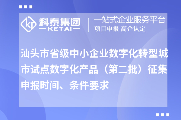 汕頭市省級中小企業(yè)數(shù)字化轉(zhuǎn)型城市試點數(shù)字化產(chǎn)品（第二批）征集申報時間、條件要求