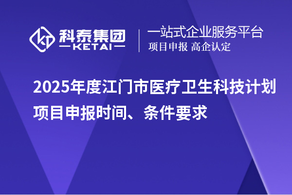 2025年度江門市醫(yī)療衛(wèi)生科技計(jì)劃<a href=http://m.qiyeqqexmail.cn/shenbao.html target=_blank class=infotextkey>項(xiàng)目申報</a>時間、條件要求