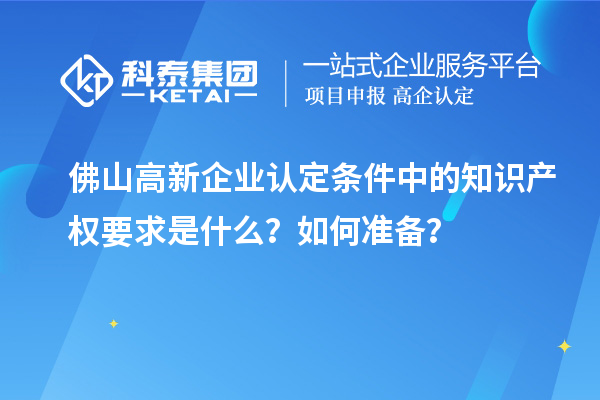 <a href=http://m.qiyeqqexmail.cn/foshan/ target=_blank class=infotextkey>佛山<a href=http://m.qiyeqqexmail.cn/gaoqi/ target=_blank class=infotextkey>高新企業(yè)認(rèn)定</a></a>條件中的知識產(chǎn)權(quán)要求是什么？如何準(zhǔn)備？