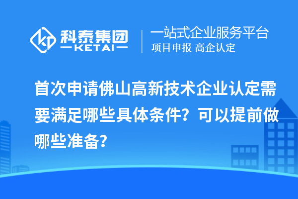首次申請佛山高新技術企業(yè)認定需要滿足哪些具體條件？可以提前做哪些準備？