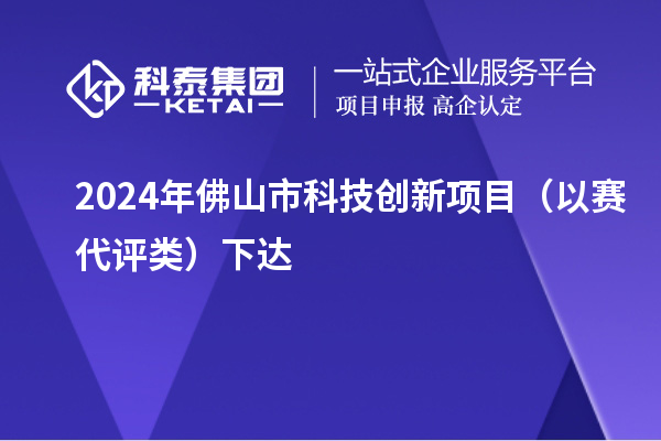 2024年佛山市科技創(chuàng)新項目（以賽代評類）下達(dá)