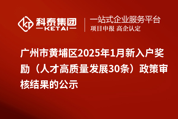 廣州市黃埔區(qū)2025年1月新入戶獎(jiǎng)勵(lì)（人才高質(zhì)量發(fā)展30條）政策審核結(jié)果的公示