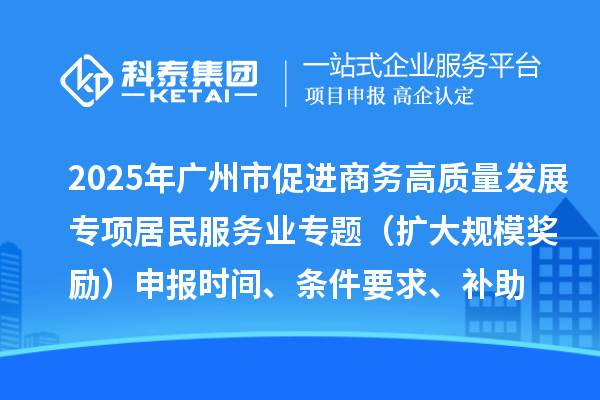 2025年廣州市促進商務高質(zhì)量發(fā)展專項資金居民服務業(yè)專題（擴大規(guī)模獎勵）申報時間、條件要求、補助獎勵