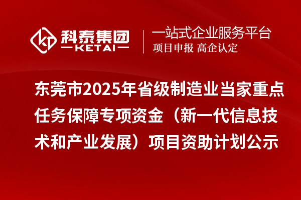 東莞市2025年省級制造業(yè)當(dāng)家重點任務(wù)保障專項資金（新一代信息技術(shù)和產(chǎn)業(yè)發(fā)展）項目資助計劃的公示