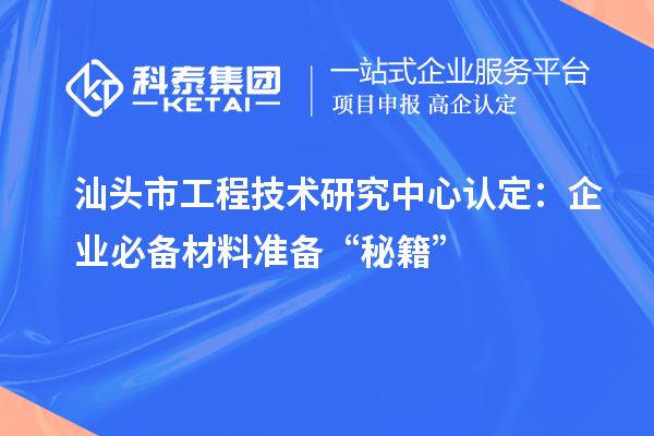 汕頭市工程技術(shù)研究中心認(rèn)定：企業(yè)必備材料準(zhǔn)備“秘籍”