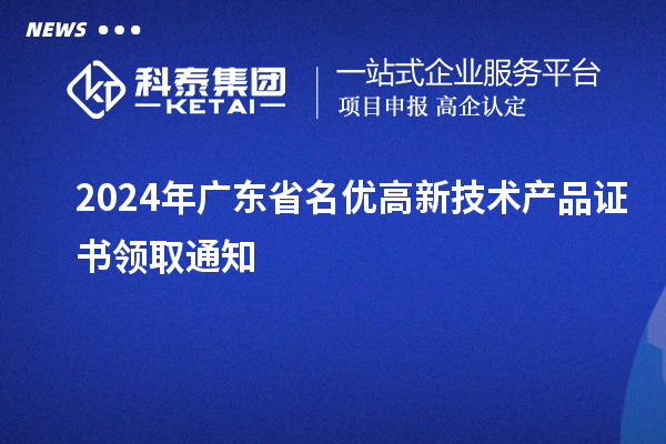 2024年廣東省名優(yōu)高新技術(shù)產(chǎn)品證書領(lǐng)取通知