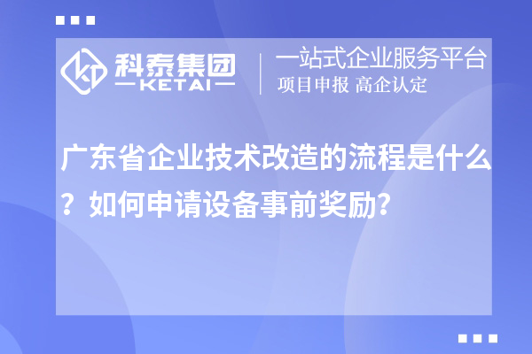 廣東省企業(yè)技術(shù)改造的流程是什么？如何申請?jiān)O(shè)備事前獎(jiǎng)勵(lì)？