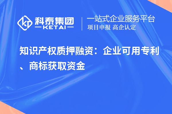 知識產(chǎn)權(quán)質(zhì)押融資：企業(yè)可用專利、商標(biāo)獲取資金