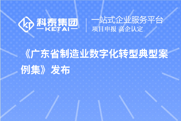 《廣東省制造業(yè)數(shù)字化轉(zhuǎn)型典型案例集》發(fā)布