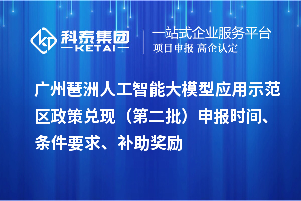 廣州琶洲人工智能大模型應(yīng)用示范區(qū)政策兌現(xiàn)（第二批）申報(bào)時(shí)間、條件要求、補(bǔ)助獎(jiǎng)勵(lì)