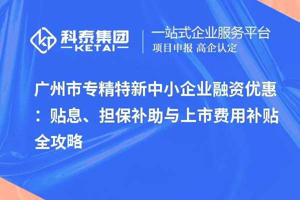 <a href=http://m.qiyeqqexmail.cn/guangzhou/ target=_blank class=infotextkey>廣州市專精特新</a>中小企業(yè)融資優(yōu)惠：貼息、擔(dān)保補(bǔ)助與上市費(fèi)用補(bǔ)貼全攻略