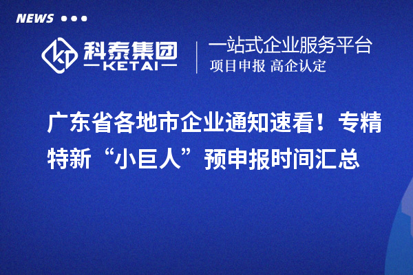 廣東省各地市企業(yè)通知速看！專精特新“小巨人” 預(yù)申報時間匯總
