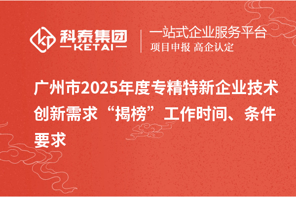廣州市2025年度專精特新企業(yè)技術(shù)創(chuàng)新需求“揭榜”工作時(shí)間、條件要求