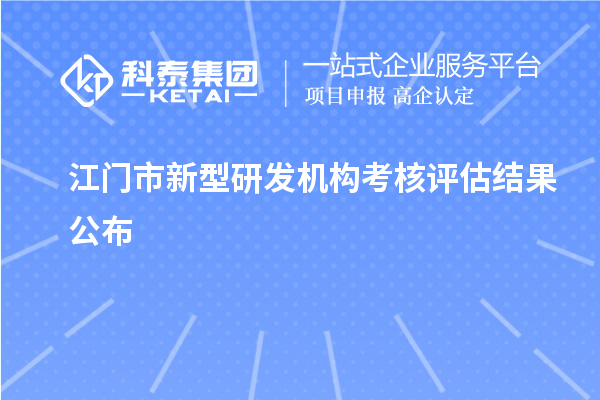 江門市新型研發(fā)機構(gòu)考核評估結(jié)果公布