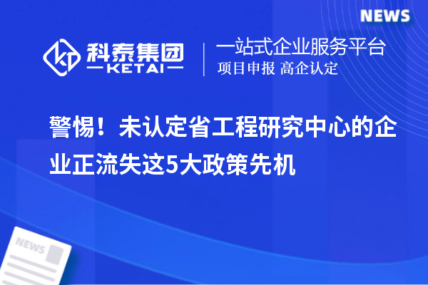 警惕！未認(rèn)定省工程研究中心的企業(yè)正流失這5大政策先機(jī)