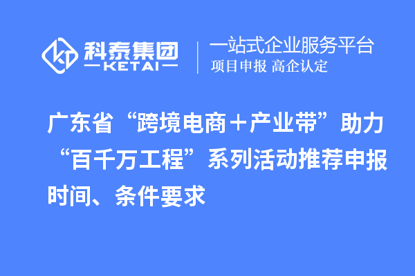 廣東省“跨境電商＋產(chǎn)業(yè)帶”助力“百千萬(wàn)工程”系列活動(dòng)推薦申報(bào)時(shí)間、條件要求