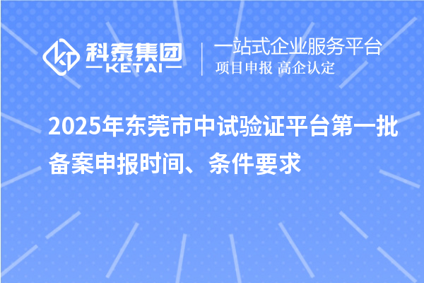 2025年東莞市中試驗證平臺第一批備案申報時間、條件要求
