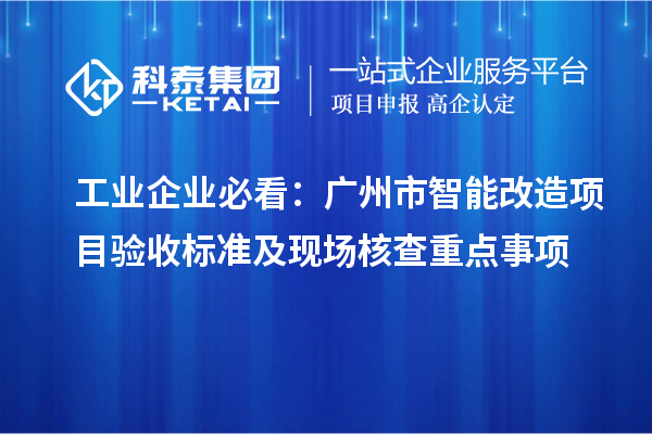 工業(yè)企業(yè)必看：廣州市智能改造項目驗收標(biāo)準(zhǔn)及現(xiàn)場核查重點事項