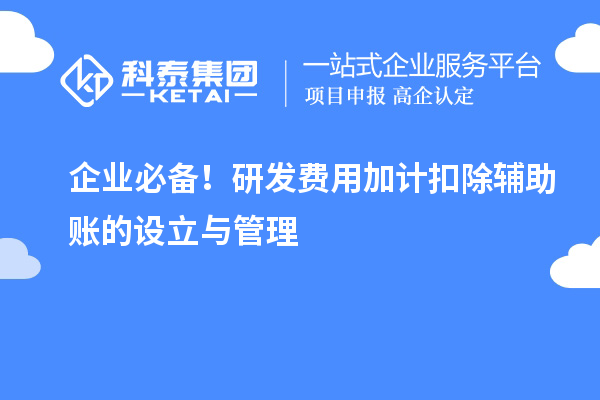 企業(yè)必備！研發(fā)費(fèi)用加計(jì)扣除輔助賬的設(shè)立與管理