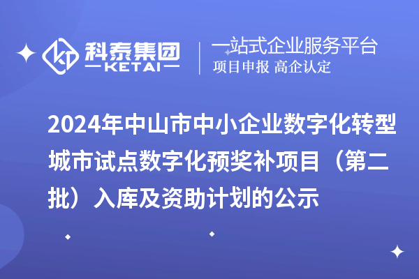 2024年中山市中小企業(yè)數(shù)字化轉(zhuǎn)型城市試點數(shù)字化預(yù)獎補項目（第二批）入庫及資助計劃的公示