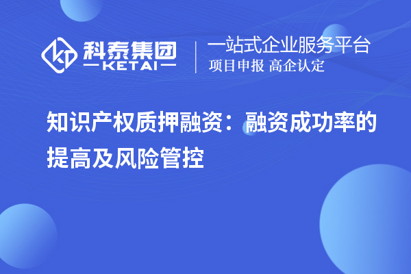 知識產(chǎn)權(quán)質(zhì)押融資：融資成功率的提高及風(fēng)險(xiǎn)管控