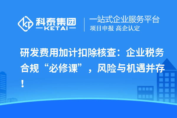 研發(fā)費(fèi)用加計(jì)扣除核查：企業(yè)稅務(wù)合規(guī)“必修課”，風(fēng)險(xiǎn)與機(jī)遇并存！