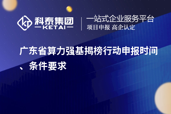 廣東省算力強基揭榜行動申報時間、條件要求