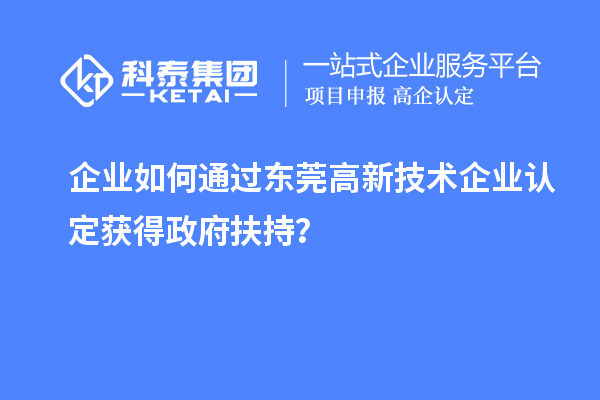 企業(yè)如何通過東莞高新技術企業(yè)認定獲得政府扶持？