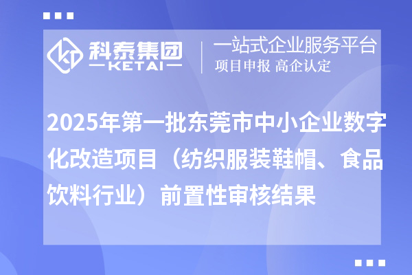 2025年第一批東莞市中小企業(yè)數(shù)字化改造項目（紡織服裝鞋帽、食品飲料行業(yè)）前置性審核結(jié)果