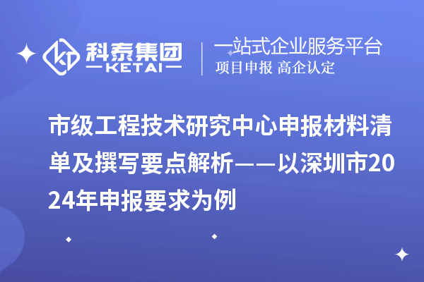 市級工程技術(shù)研究中心申報(bào)材料清單及撰寫要點(diǎn)解析——以深圳市2024年申報(bào)要求為例