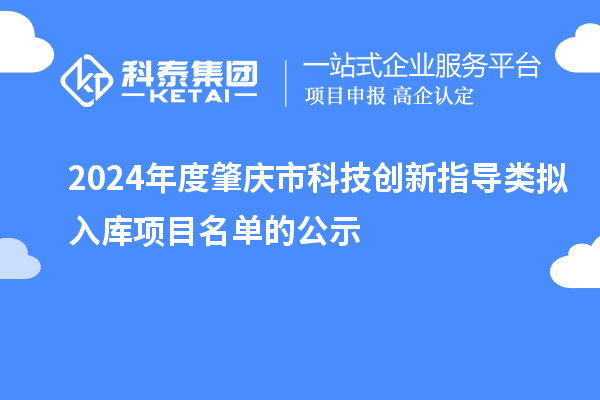 2024年度肇慶市科技創(chuàng)新指導(dǎo)類(lèi)擬入庫(kù)項(xiàng)目名單的公示