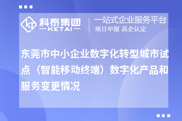 東莞市中小企業(yè)數(shù)字化轉(zhuǎn)型城市試點(diǎn)（智能移動終端）數(shù)字化產(chǎn)品和服務(wù)變更情況