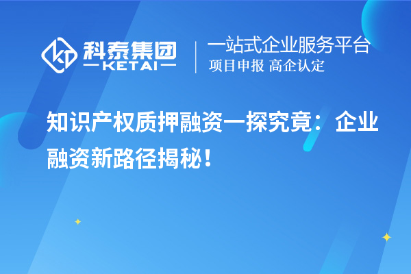 知識產(chǎn)權(quán)質(zhì)押融資一探究竟：企業(yè)融資新路徑揭秘！