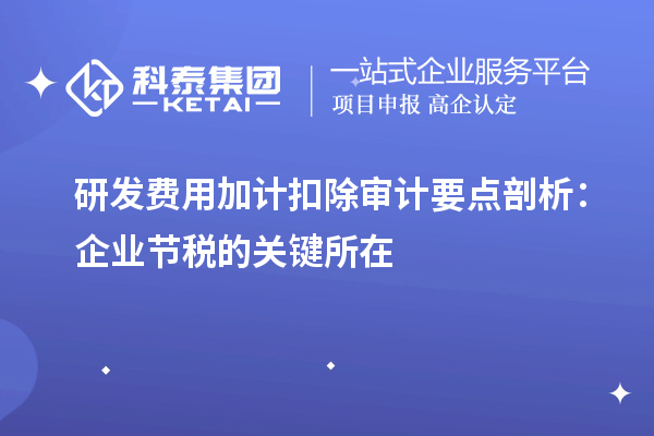 研發(fā)費(fèi)用加計(jì)扣除審計(jì)要點(diǎn)剖析：企業(yè)節(jié)稅的關(guān)鍵所在
